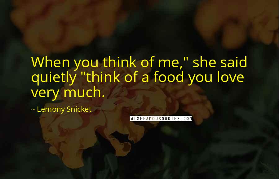 Lemony Snicket Quotes: When you think of me," she said quietly "think of a food you love very much.