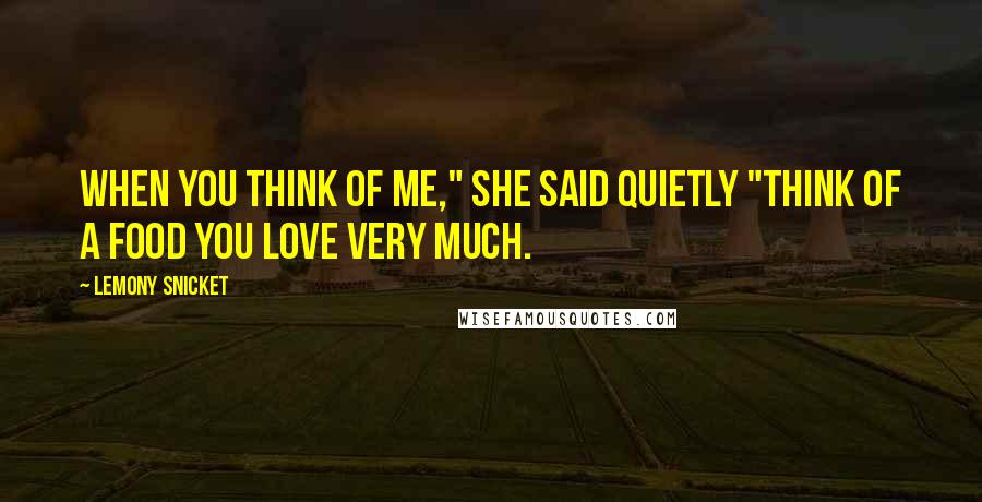 Lemony Snicket Quotes: When you think of me," she said quietly "think of a food you love very much.