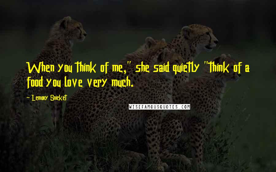 Lemony Snicket Quotes: When you think of me," she said quietly "think of a food you love very much.