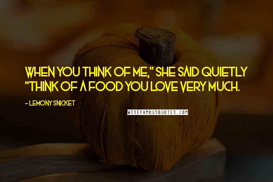 Lemony Snicket Quotes: When you think of me," she said quietly "think of a food you love very much.