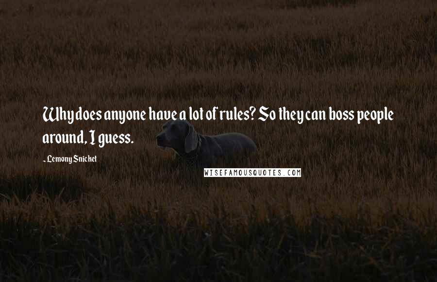 Lemony Snicket Quotes: Why does anyone have a lot of rules? So they can boss people around, I guess.