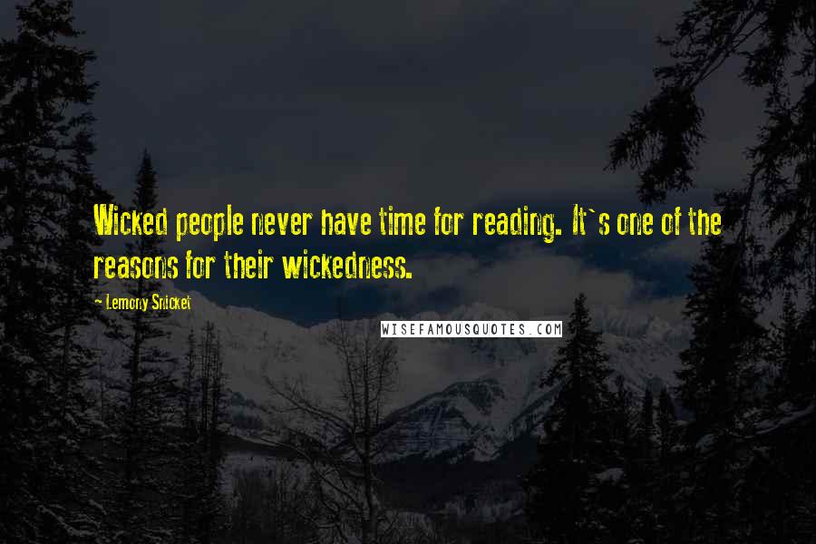 Lemony Snicket Quotes: Wicked people never have time for reading. It's one of the reasons for their wickedness.