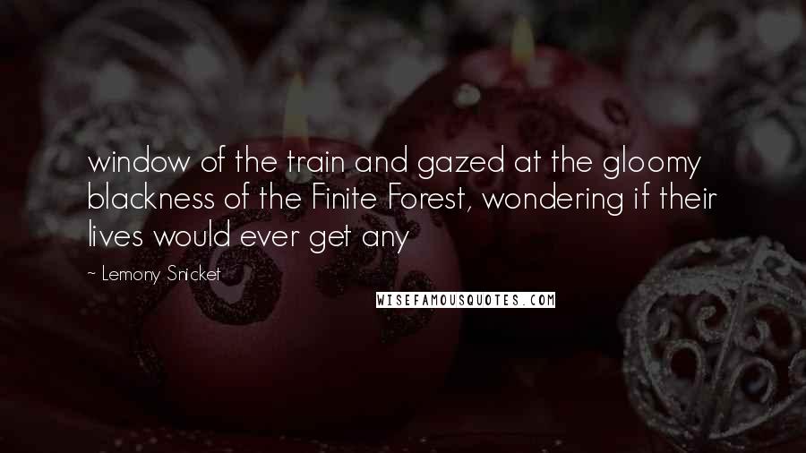 Lemony Snicket Quotes: window of the train and gazed at the gloomy blackness of the Finite Forest, wondering if their lives would ever get any