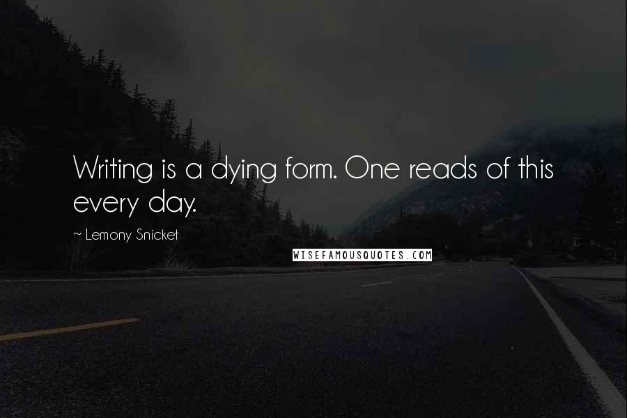 Lemony Snicket Quotes: Writing is a dying form. One reads of this every day.