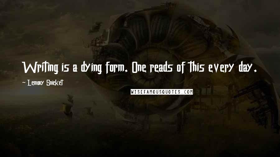 Lemony Snicket Quotes: Writing is a dying form. One reads of this every day.