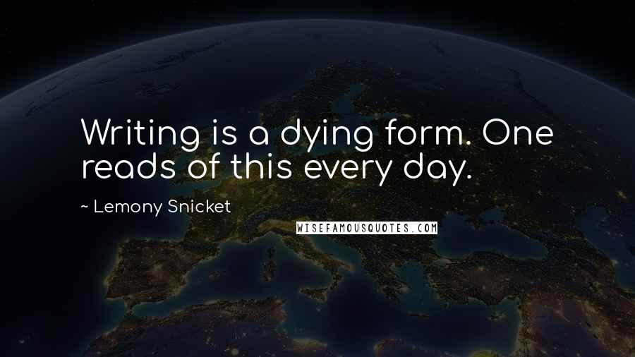 Lemony Snicket Quotes: Writing is a dying form. One reads of this every day.