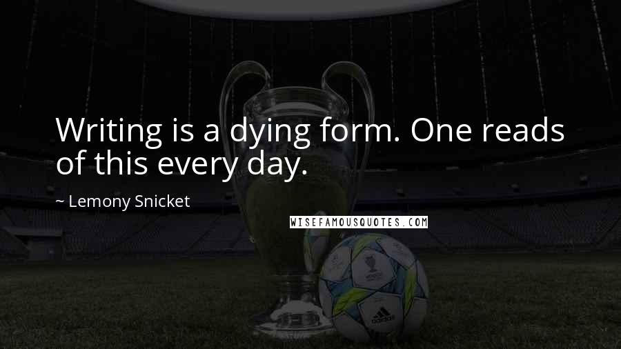 Lemony Snicket Quotes: Writing is a dying form. One reads of this every day.