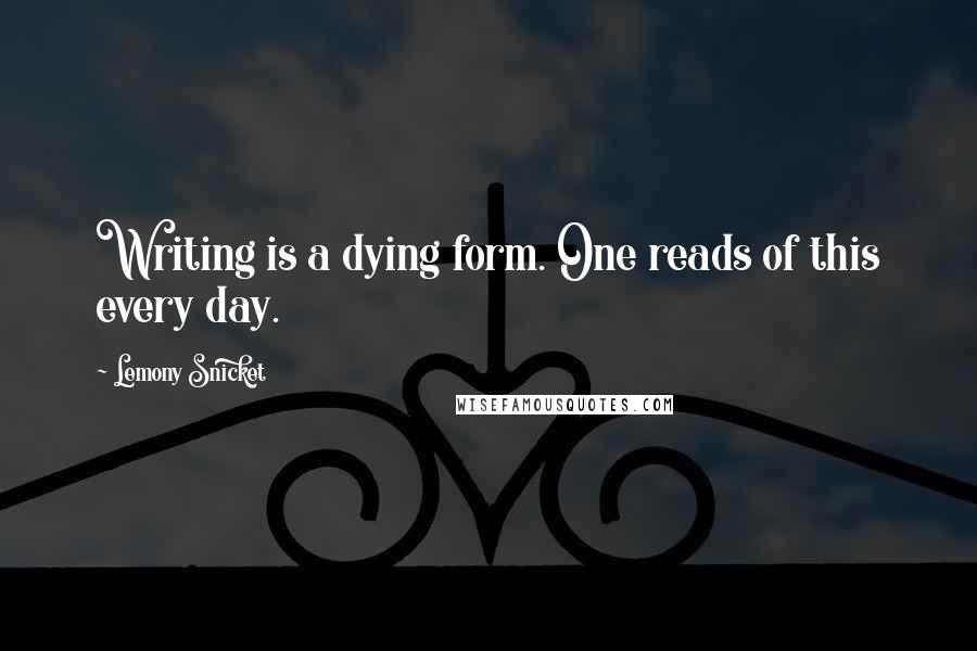Lemony Snicket Quotes: Writing is a dying form. One reads of this every day.