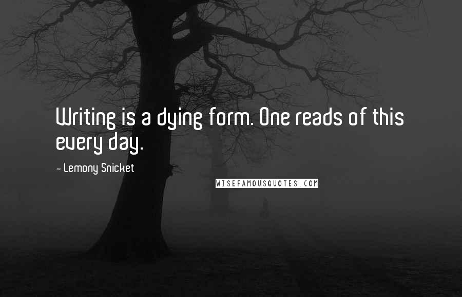 Lemony Snicket Quotes: Writing is a dying form. One reads of this every day.