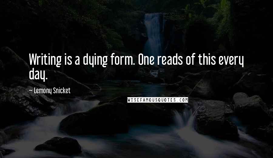 Lemony Snicket Quotes: Writing is a dying form. One reads of this every day.