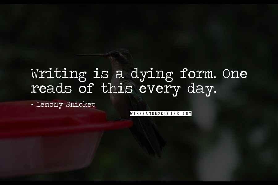 Lemony Snicket Quotes: Writing is a dying form. One reads of this every day.