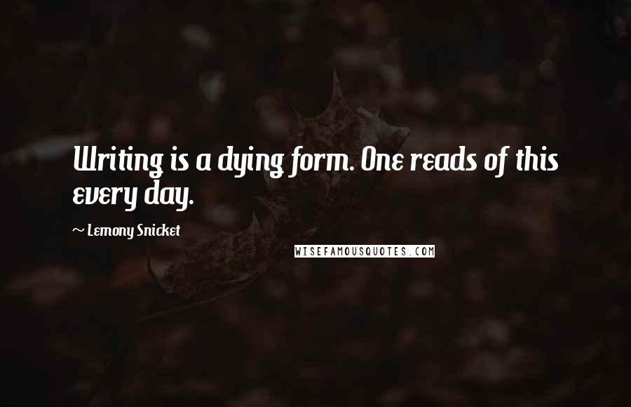 Lemony Snicket Quotes: Writing is a dying form. One reads of this every day.