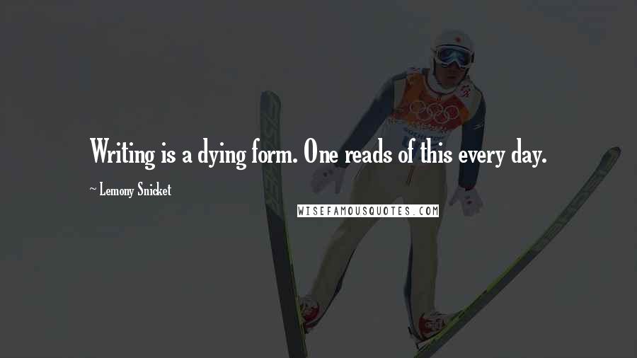 Lemony Snicket Quotes: Writing is a dying form. One reads of this every day.