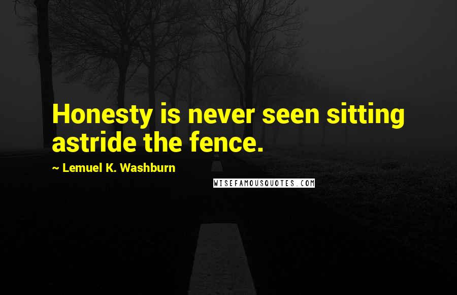 Lemuel K. Washburn Quotes: Honesty is never seen sitting astride the fence.