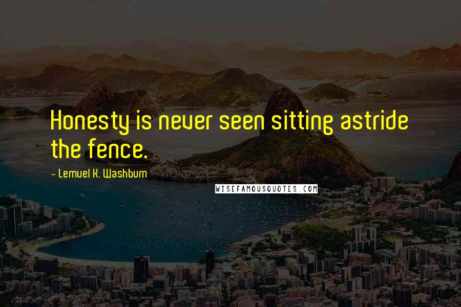 Lemuel K. Washburn Quotes: Honesty is never seen sitting astride the fence.