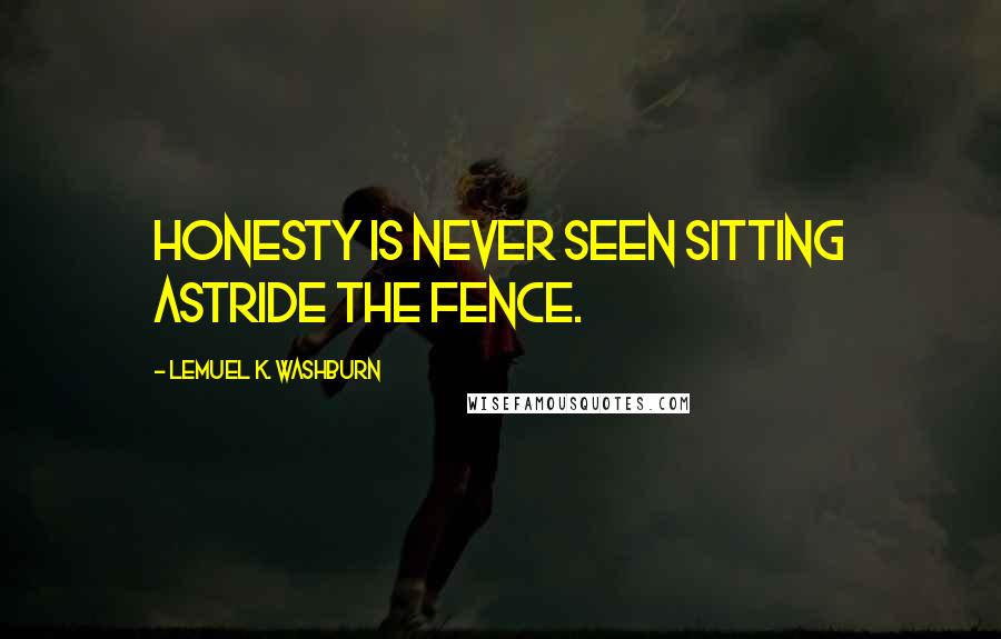 Lemuel K. Washburn Quotes: Honesty is never seen sitting astride the fence.