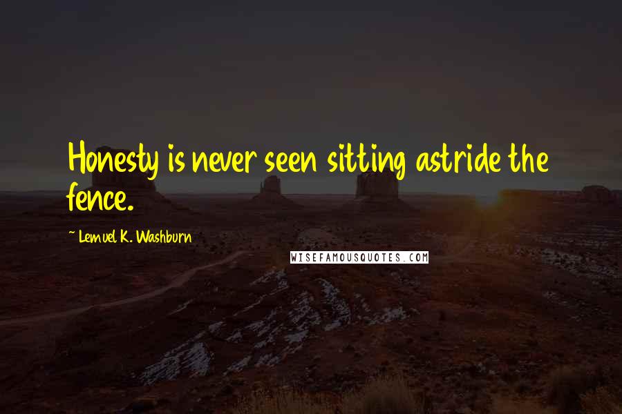 Lemuel K. Washburn Quotes: Honesty is never seen sitting astride the fence.