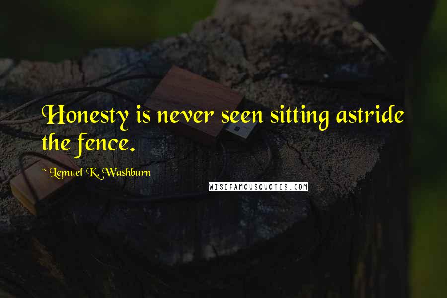 Lemuel K. Washburn Quotes: Honesty is never seen sitting astride the fence.