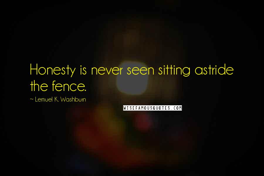 Lemuel K. Washburn Quotes: Honesty is never seen sitting astride the fence.