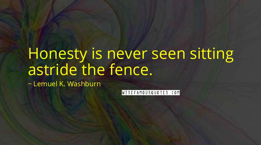 Lemuel K. Washburn Quotes: Honesty is never seen sitting astride the fence.