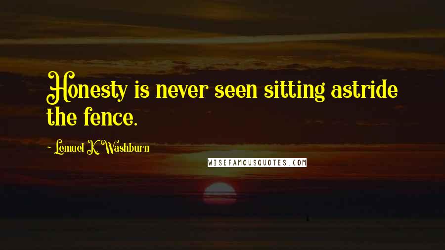 Lemuel K. Washburn Quotes: Honesty is never seen sitting astride the fence.