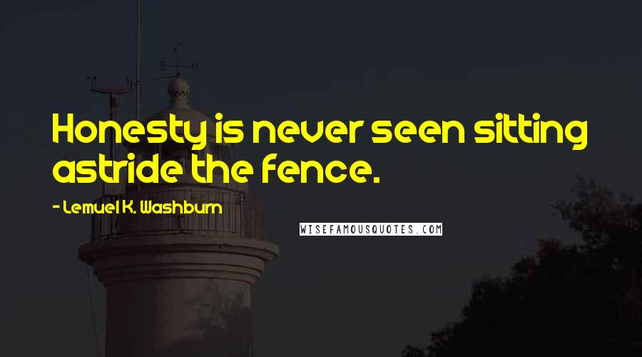 Lemuel K. Washburn Quotes: Honesty is never seen sitting astride the fence.