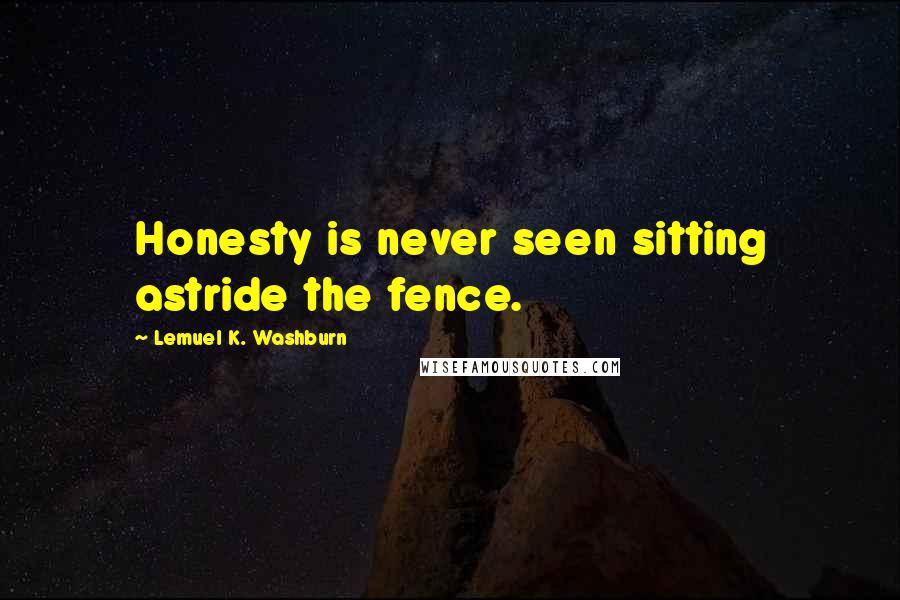 Lemuel K. Washburn Quotes: Honesty is never seen sitting astride the fence.