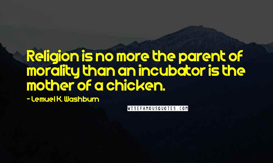 Lemuel K. Washburn Quotes: Religion is no more the parent of morality than an incubator is the mother of a chicken.