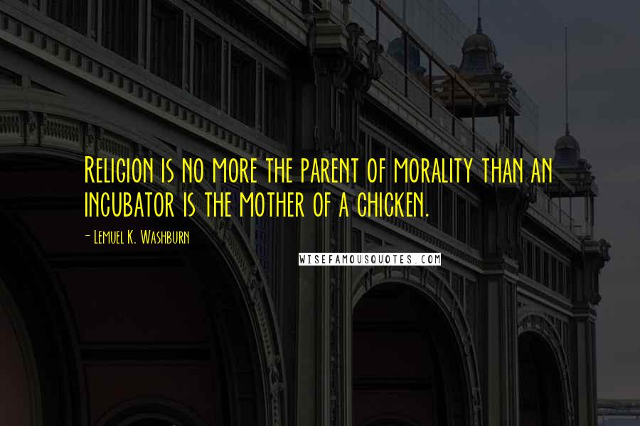 Lemuel K. Washburn Quotes: Religion is no more the parent of morality than an incubator is the mother of a chicken.