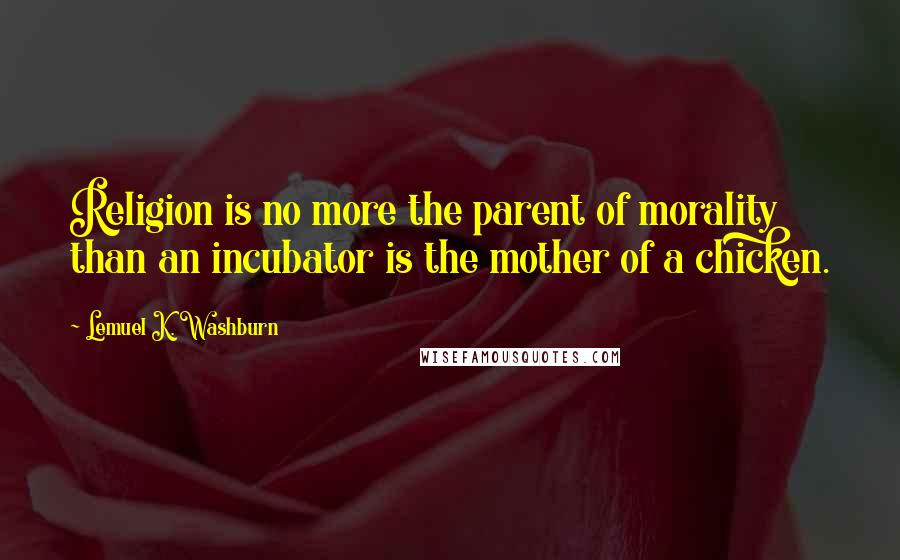 Lemuel K. Washburn Quotes: Religion is no more the parent of morality than an incubator is the mother of a chicken.