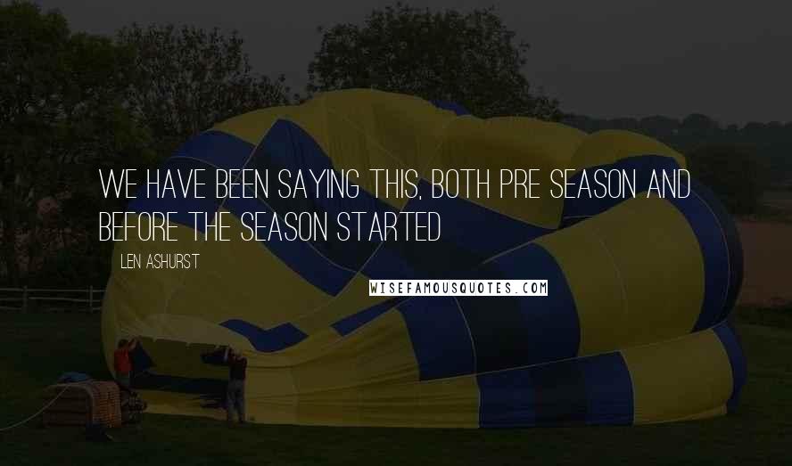 Len Ashurst Quotes: We have been saying this, both pre season and before the season started