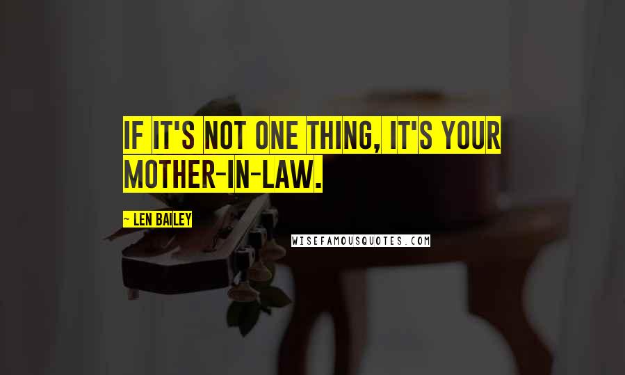 Len Bailey Quotes: If it's not one thing, it's your mother-in-law.