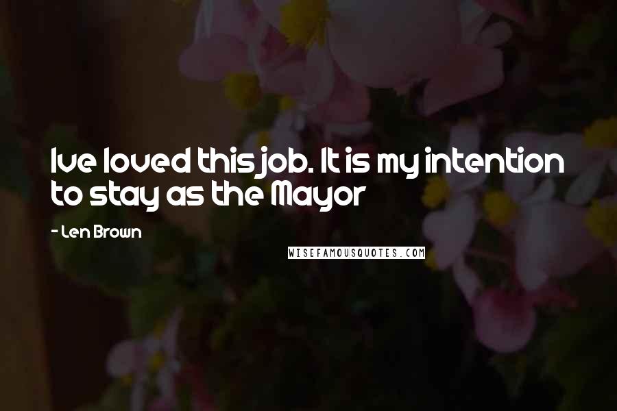 Len Brown Quotes: Ive loved this job. It is my intention to stay as the Mayor