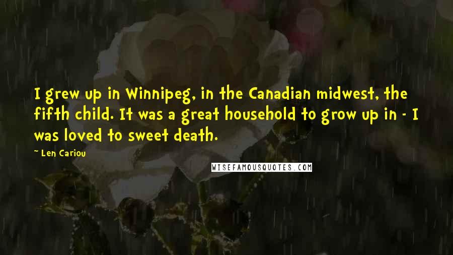 Len Cariou Quotes: I grew up in Winnipeg, in the Canadian midwest, the fifth child. It was a great household to grow up in - I was loved to sweet death.