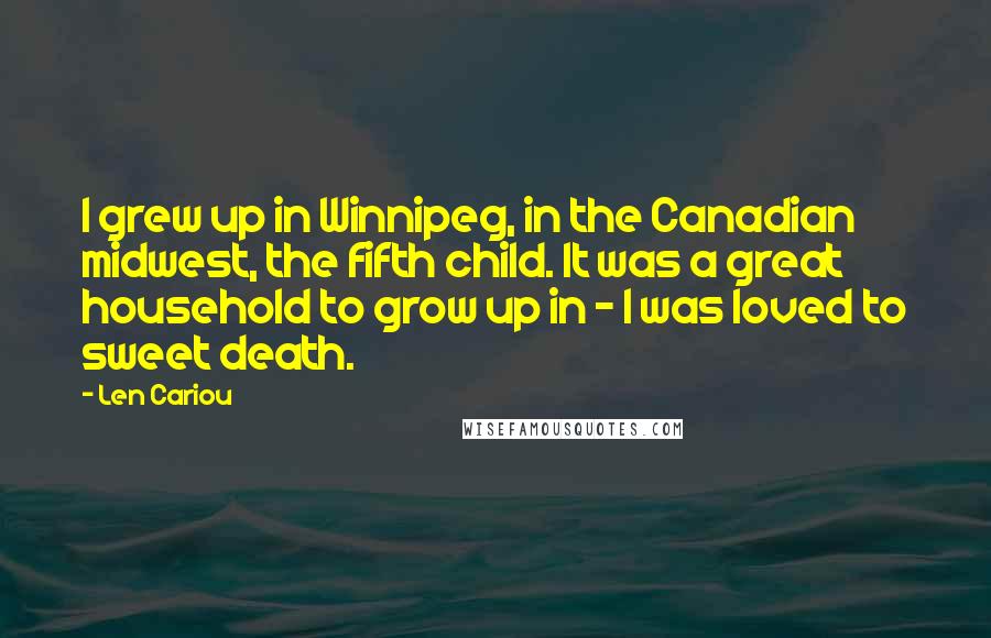 Len Cariou Quotes: I grew up in Winnipeg, in the Canadian midwest, the fifth child. It was a great household to grow up in - I was loved to sweet death.