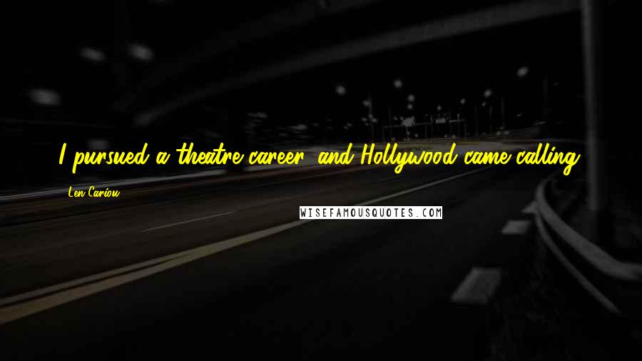 Len Cariou Quotes: I pursued a theatre career, and Hollywood came calling.