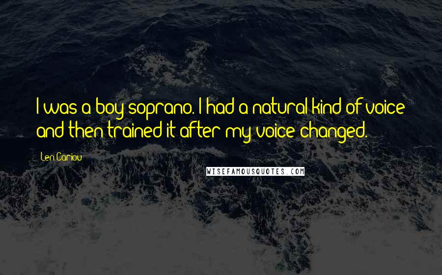 Len Cariou Quotes: I was a boy soprano. I had a natural kind of voice and then trained it after my voice changed.