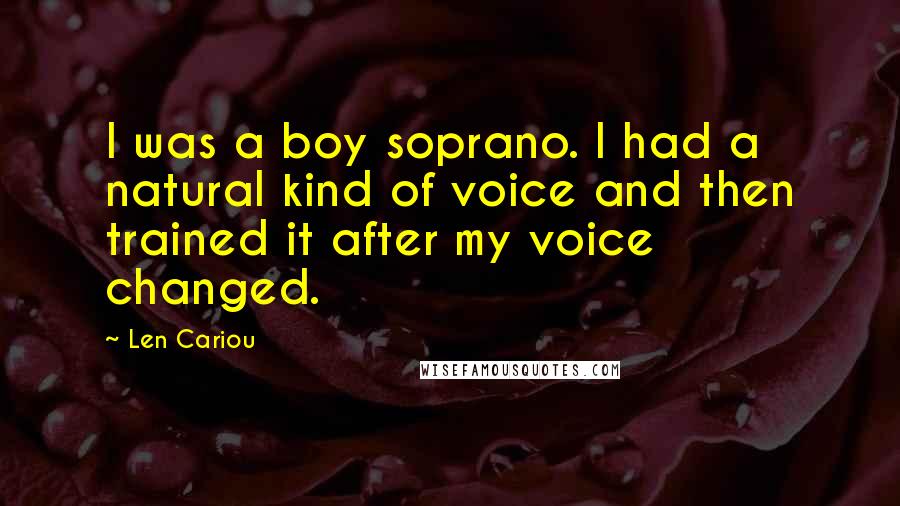 Len Cariou Quotes: I was a boy soprano. I had a natural kind of voice and then trained it after my voice changed.