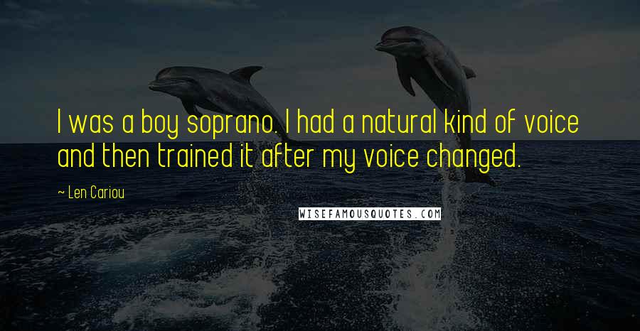 Len Cariou Quotes: I was a boy soprano. I had a natural kind of voice and then trained it after my voice changed.