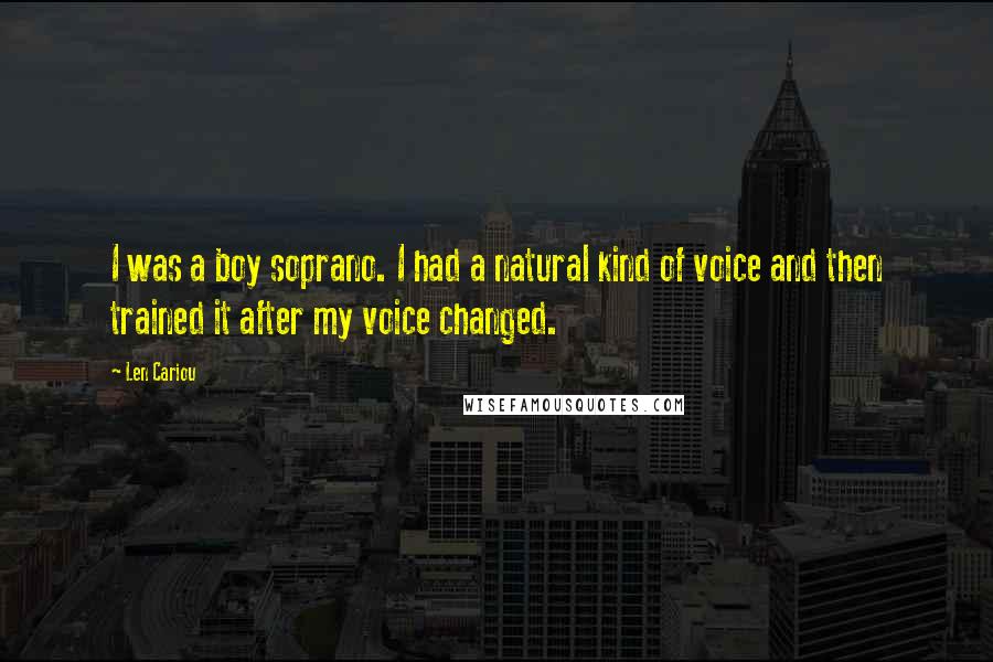 Len Cariou Quotes: I was a boy soprano. I had a natural kind of voice and then trained it after my voice changed.