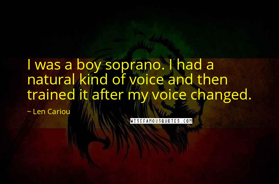 Len Cariou Quotes: I was a boy soprano. I had a natural kind of voice and then trained it after my voice changed.