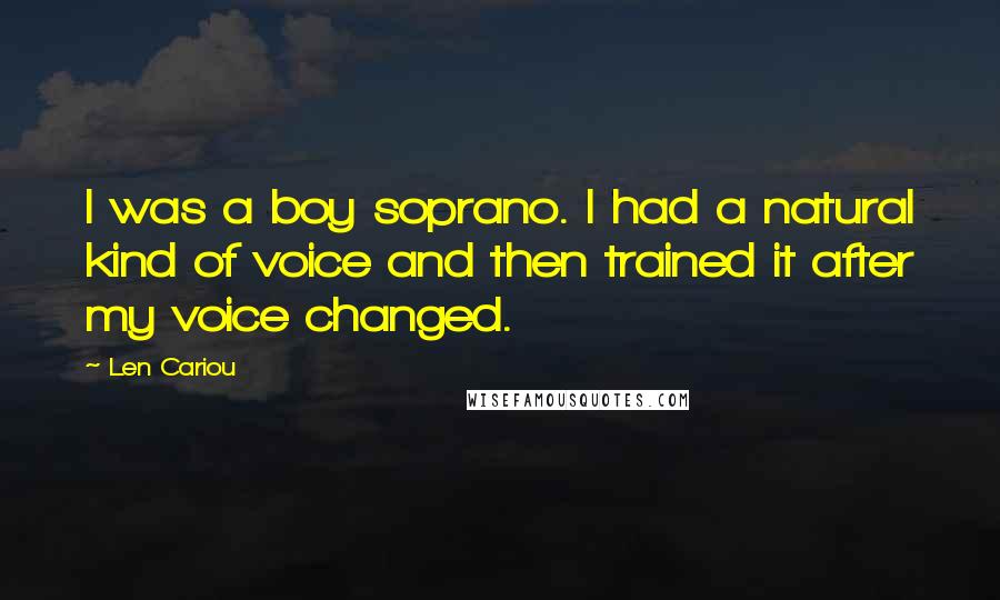 Len Cariou Quotes: I was a boy soprano. I had a natural kind of voice and then trained it after my voice changed.