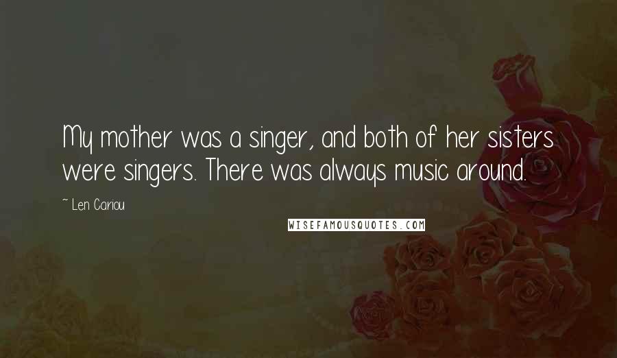 Len Cariou Quotes: My mother was a singer, and both of her sisters were singers. There was always music around.