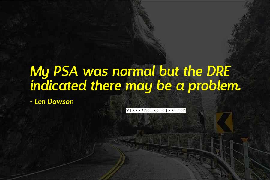 Len Dawson Quotes: My PSA was normal but the DRE indicated there may be a problem.