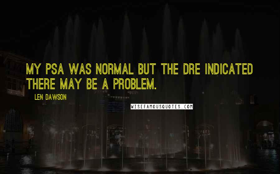 Len Dawson Quotes: My PSA was normal but the DRE indicated there may be a problem.