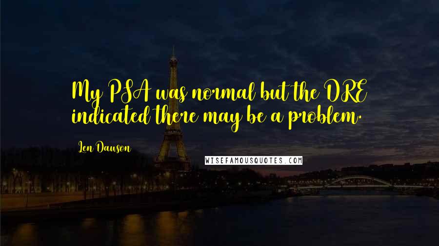 Len Dawson Quotes: My PSA was normal but the DRE indicated there may be a problem.