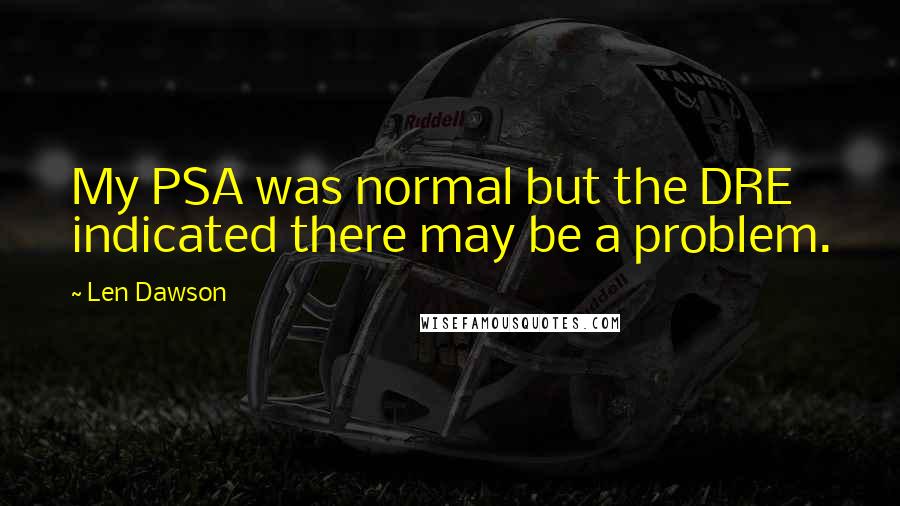 Len Dawson Quotes: My PSA was normal but the DRE indicated there may be a problem.