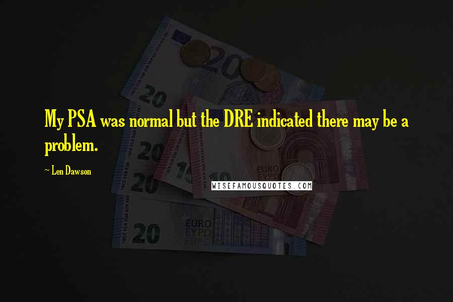 Len Dawson Quotes: My PSA was normal but the DRE indicated there may be a problem.