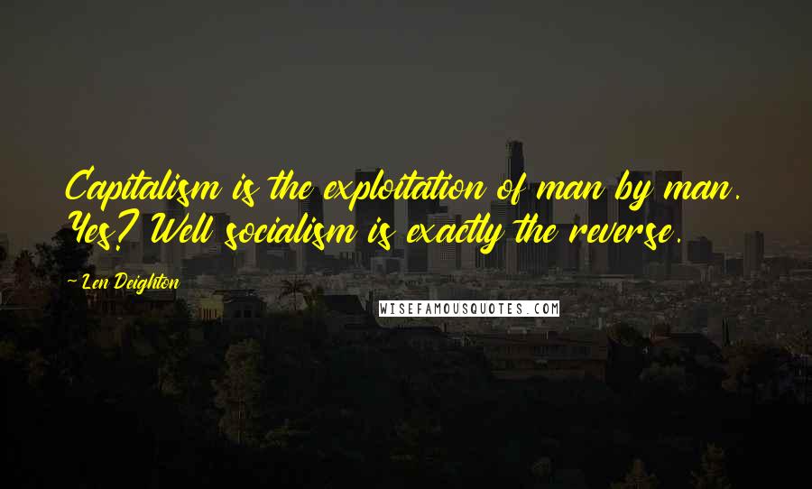 Len Deighton Quotes: Capitalism is the exploitation of man by man. Yes? Well socialism is exactly the reverse.