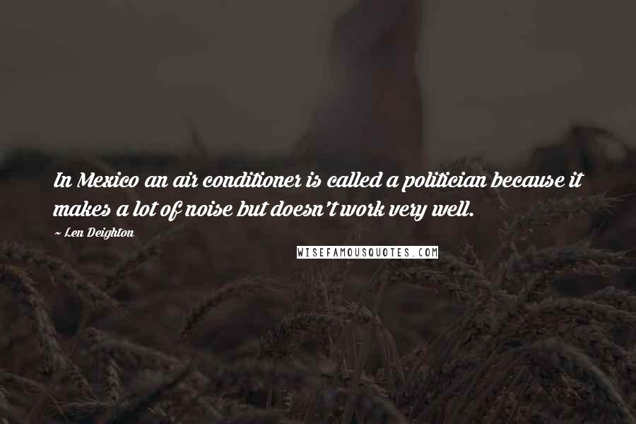 Len Deighton Quotes: In Mexico an air conditioner is called a politician because it makes a lot of noise but doesn't work very well.
